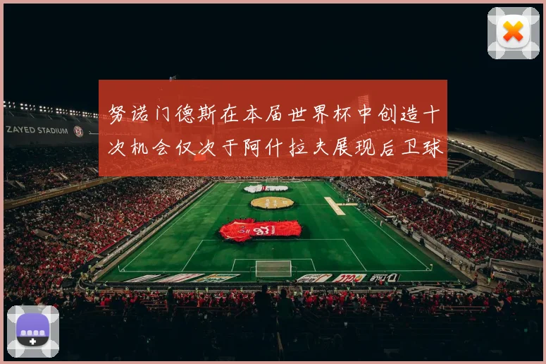 努诺门德斯在本届世界杯中创造十次机会仅次于阿什拉夫展现后卫球员的进攻潜力