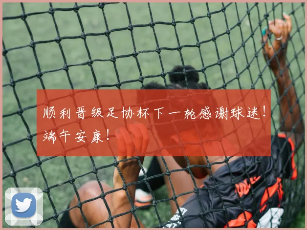 顺利晋级足协杯下一轮感谢球迷！端午安康！