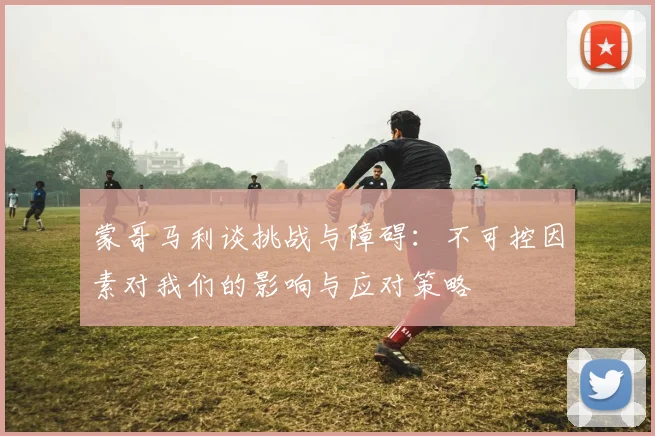 蒙哥马利谈挑战与障碍：不可控因素对我们的影响与应对策略