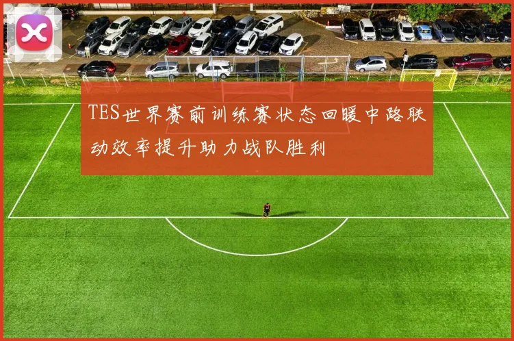 TES世界赛前训练赛状态回暖中路联动效率提升助力战队胜利