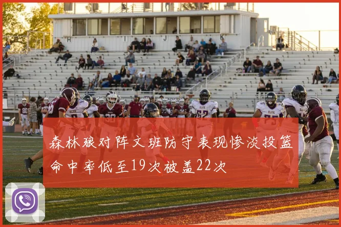 森林狼对阵文班防守表现惨淡投篮命中率低至19次被盖22次