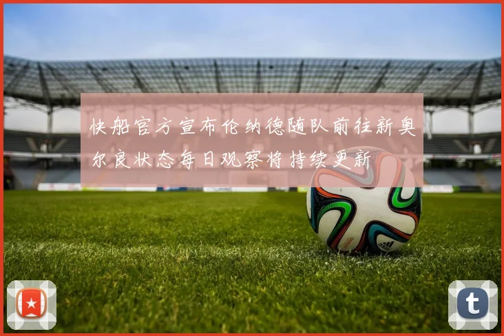 快船官方宣布伦纳德随队前往新奥尔良状态每日观察将持续更新