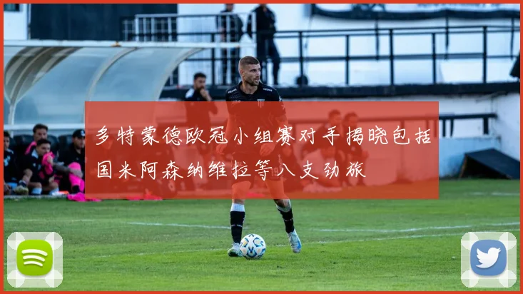 多特蒙德欧冠小组赛对手揭晓包括国米阿森纳维拉等八支劲旅