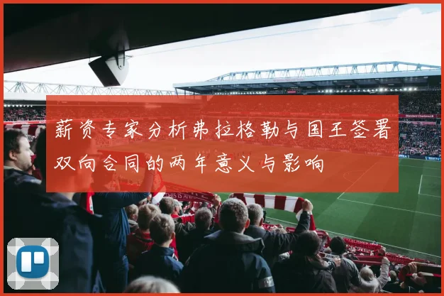 薪资专家分析弗拉格勒与国王签署双向合同的两年意义与影响