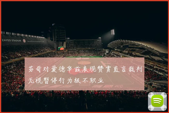 芬奇对爱德华兹表现赞赏直言裁判无视暂停行为极不职业
