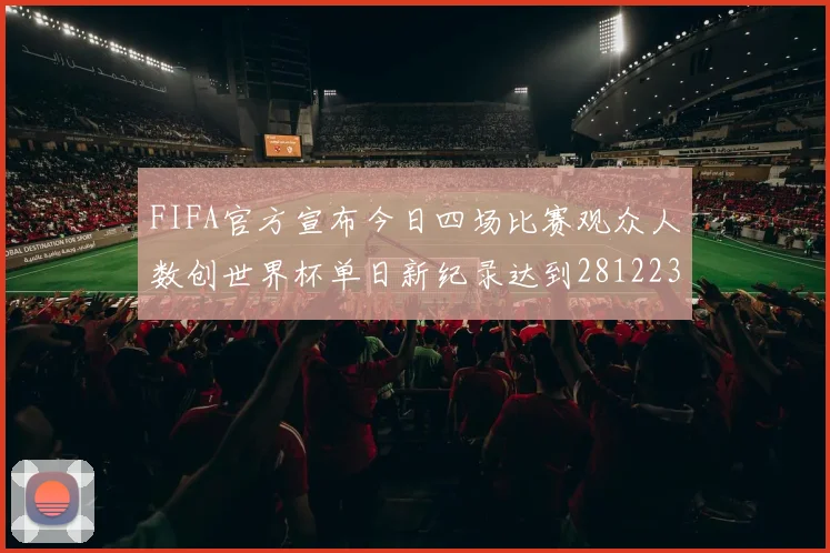 FIFA官方宣布今日四场比赛观众人数创世界杯单日新纪录达到281223人